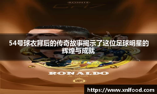 54号球衣背后的传奇故事揭示了这位足球明星的辉煌与成就